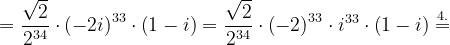 \dpi{120} =\frac{\sqrt{2}}{2^{34}}\cdot \left ( -2i \right )^{33}\cdot \left ( 1-i \right )=\frac{\sqrt{2}}{2^{34}}\cdot \left ( -2 \right )^{33}\cdot i^{33}\cdot \left ( 1-i \right )\overset{4.}{=}